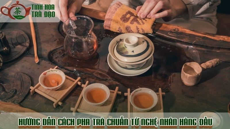 Hướng dẫn cách pha trà chuẩn từ nghệ nhân hàng đầu